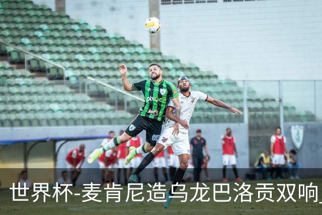 世界杯-麦肯尼造乌龙巴洛贡双响 美国4-1巴拉圭迎开门红